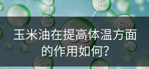 玉米油在提高体温方面的作用如何？